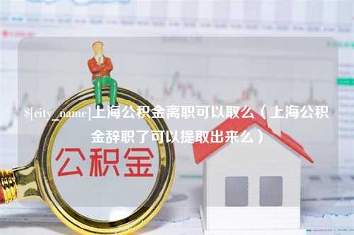 灌南上海公积金离职可以取么（上海公积金辞职了可以提取出来么）