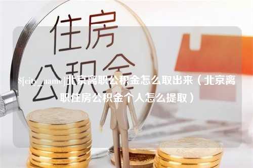 灌南北京离职公积金怎么取出来（北京离职住房公积金个人怎么提取）